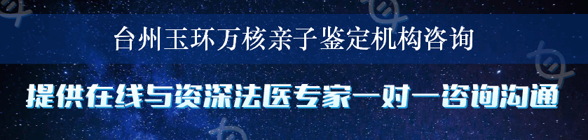 台州玉环万核亲子鉴定机构咨询